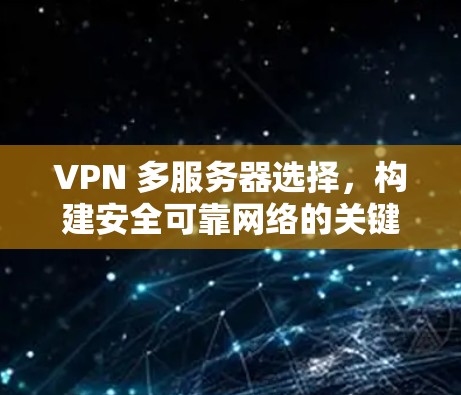 VPN 多服务器选择,构建安全可靠网络的关键 VPN 多服务器选择,构建安全可靠网络的关键