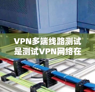 VPN多端线路测试是测试VPN网络在多个设备上的连接和性能的能力。以下是进行此类测试的步骤和注意事项 VPN多端线路测试是测试VPN网络在多个设备上的连接和性能的能力。以下是进行此类测试的步骤和注意事项