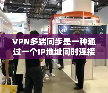 VPN多端同步是一种通过一个IP地址同时连接多个端口的技术，使得用户可以在多个地方以同一个IP进行流媒体、视频会议等。以下是多端同步的详细步骤和注意事项