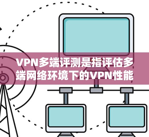 VPN多端评测是指评估多端网络环境下的VPN性能,包括安全性和稳定性。以下是逐步指南 VPN多端评测是指评估多端网络环境下的VPN性能,包括安全性和稳定性。以下是逐步指南