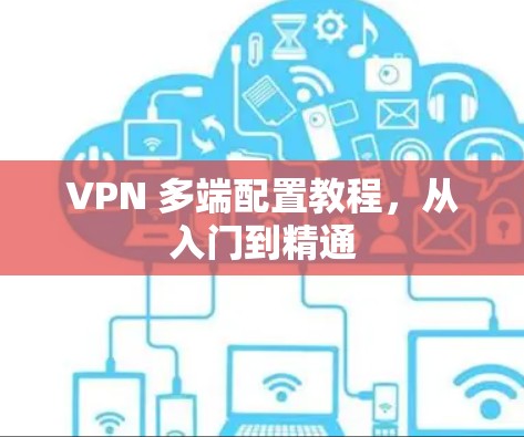 VPN 多端配置教程,从入门到精通 VPN 多端配置教程,从入门到精通