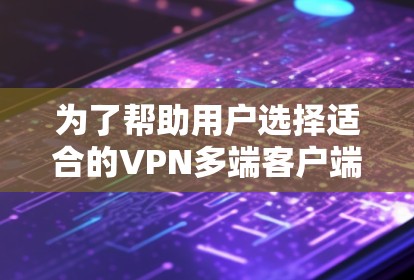 为了帮助用户选择适合的VPN多端客户端,我将根据用户的背景和需求进行推荐。以下是一些综合考虑后的选择 为了帮助用户选择适合的VPN多端客户端,我将根据用户的背景和需求进行推荐。以下是一些综合考虑后的选择