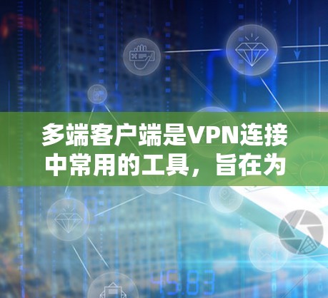 多端客户端是VPN连接中常用的工具，旨在为用户提供多设备端的访问便利。以下是详细地总结