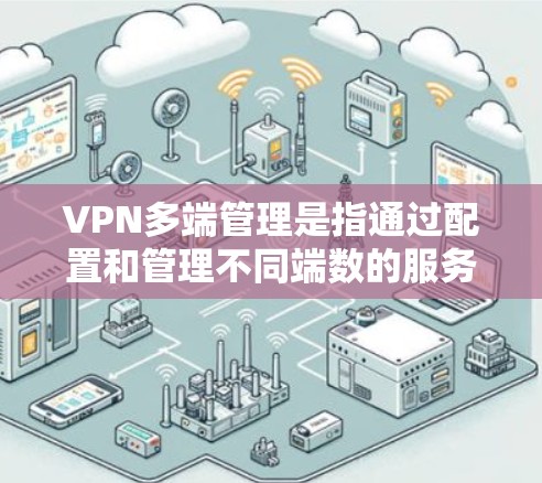 VPN多端管理是指通过配置和管理不同端数的服务器,以满足企业对VPN服务的不同需求和安全要求。以下是多端管理的具体步骤和影响 VPN多端管理是指通过配置和管理不同端数的服务器,以满足企业对VPN服务的不同需求和安全要求。以下是多端管理的具体步骤和影响