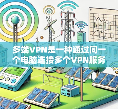 多端VPN是一种通过同一个电脑连接多个VPN服务器的技术，旨在减少数据泄露风险并提高安全性和效率。以下是关于多端VPN的一些总结