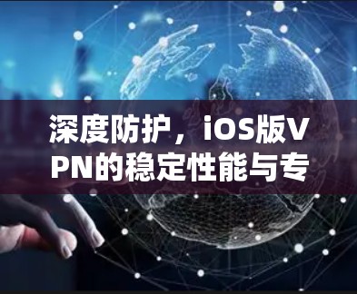 深度防护，iOS版VPN的稳定性能与专业安全