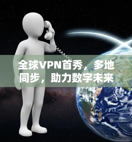 全球VPN首秀，多地同步，助力数字未来