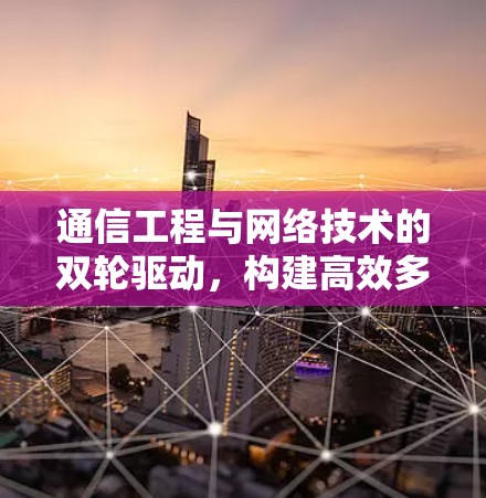 通信工程与网络技术的双轮驱动,构建高效多区域VPN方案 通信工程与网络技术的双轮驱动,构建高效多区域VPN方案