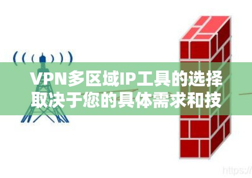 VPN多区域IP工具的选择取决于您的具体需求和技能水平。以下是一些推荐的工具及其优势
