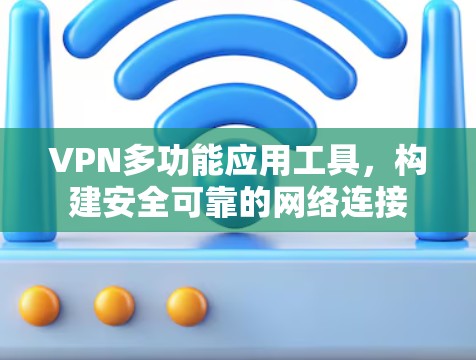 VPN多功能应用工具,构建安全可靠的网络连接 VPN多功能应用工具,构建安全可靠的网络连接