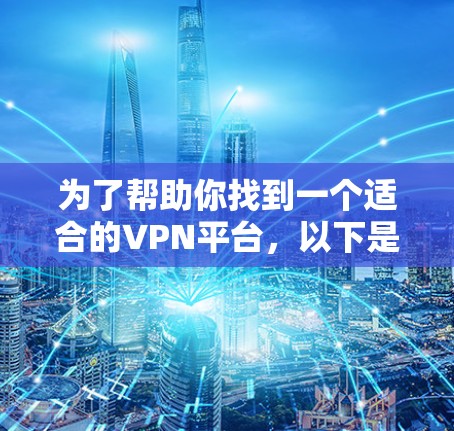 为了帮助你找到一个适合的VPN平台，以下是一些建议和步骤