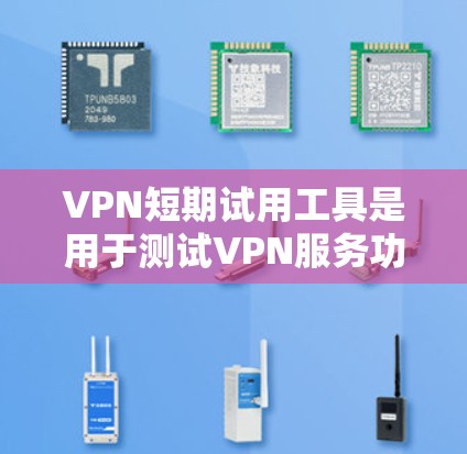VPN短期试用工具是用于测试VPN服务功能的在线工具，旨在帮助用户了解服务的安全性和便利性。以下是对VPN短期试用工具的详细介绍