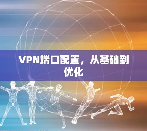 VPN端口配置，从基础到优化