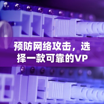 预防网络攻击，选择一款可靠的VPN