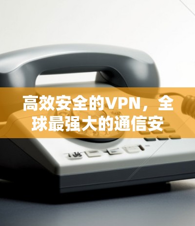高效安全的VPN，全球最强大的通信安全解决方案