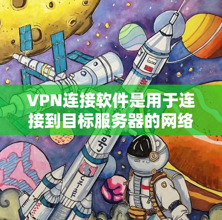 VPN连接软件是用于连接到目标服务器的网络服务，提供多种方式以确保数据的安全和加密。以下是对这些软件的详细介绍