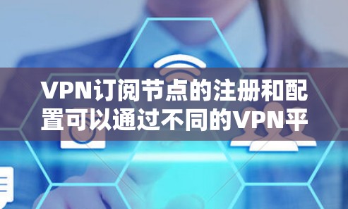 VPN订阅节点的注册和配置可以通过不同的VPN平台进行。以下是一些常见的步骤和方法,适用于大多数VPN平台 VPN订阅节点的注册和配置可以通过不同的VPN平台进行。以下是一些常见的步骤和方法,适用于大多数VPN平台