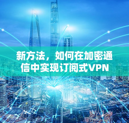 新方法，如何在加密通信中实现订阅式VPN