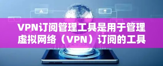 VPN订阅管理工具是用于管理虚拟网络（VPN）订阅的工具，涵盖从配置到监控的各个方面。以下是对这些工具的详细总结