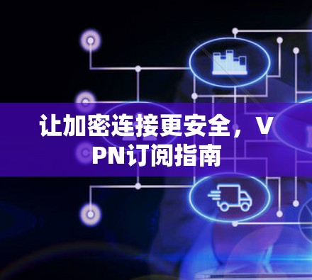 让加密连接更安全，VPN订阅指南