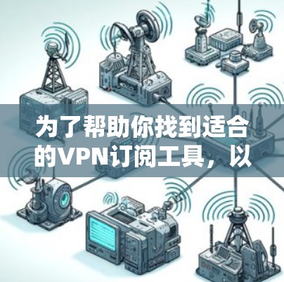 为了帮助你找到适合的VPN订阅工具,以下是分步骤的建议 为了帮助你找到适合的VPN订阅工具,以下是分步骤的建议