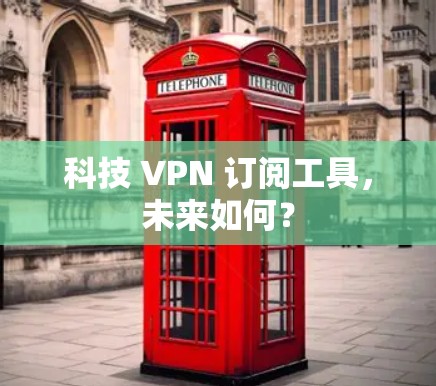 科技 VPN 订阅工具，未来如何？