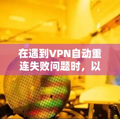 在遇到VPN自动重连失败问题时，以下是逐步的解决方案