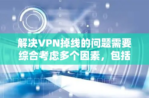 解决VPN掉线的问题需要综合考虑多个因素,包括防火墙设置、网络连接、VPN服务器的保护功能、DDoS攻击和恶意软件攻击。以下是一些步骤性的解决方案 解决VPN掉线的问题需要综合考虑多个因素,包括防火墙设置、网络连接、VPN服务器的保护功能、DDoS攻击和恶意软件攻击。以下是一些步骤性的解决方案