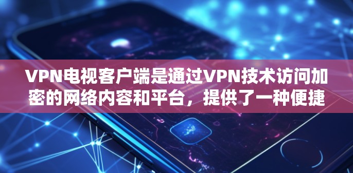 VPN电视客户端是通过VPN技术访问加密的网络内容和平台，提供了一种便捷的、安全的观看方式。以下是对该主题的分步总结