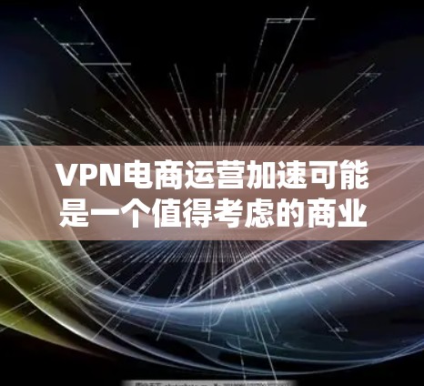 VPN电商运营加速可能是一个值得考虑的商业机会,但也伴随着诸多挑战和风险。以下是一些关键点,帮助您更好地评估这一可能性 VPN电商运营加速可能是一个值得考虑的商业机会,但也伴随着诸多挑战和风险。以下是一些关键点,帮助您更好地评估这一可能性