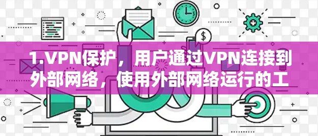 1.VPN保护,用户通过VPN连接到外部网络,使用外部网络运行的工具 1.VPN保护,用户通过VPN连接到外部网络,使用外部网络运行的工具