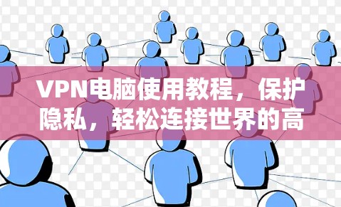 VPN电脑使用教程，保护隐私，轻松连接世界的高效通信工具