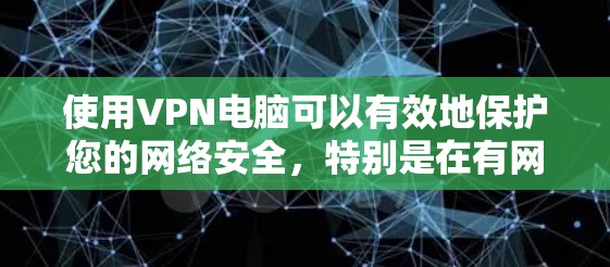 使用VPN电脑可以有效地保护您的网络安全，特别是在有网络问题或不想依赖外网的情况下。以下是使用VPN电脑的步骤和注意事项