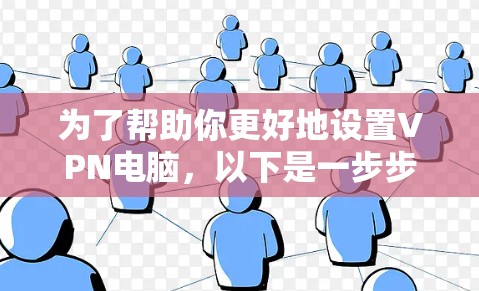为了帮助你更好地设置VPN电脑，以下是一步步的指南