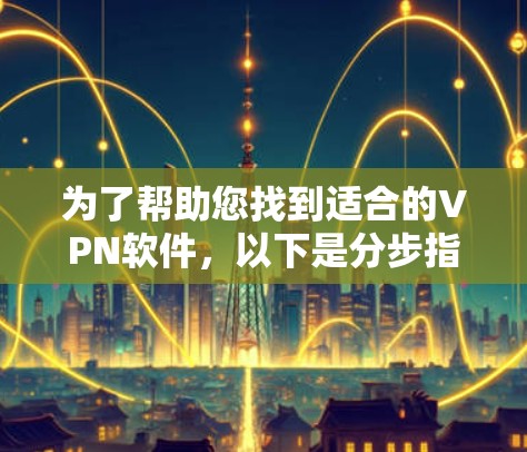 为了帮助您找到适合的VPN软件，以下是分步指南