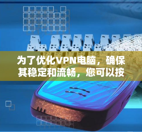 为了优化VPN电脑，确保其稳定和流畅，您可以按照以下步骤进行检查和配置