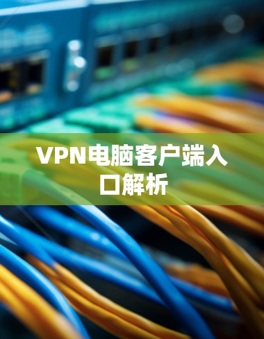 VPN电脑客户端入口解析 VPN电脑客户端入口解析