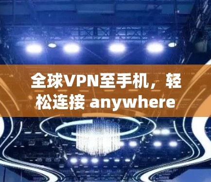 全球VPN至手机，轻松连接 anywhere