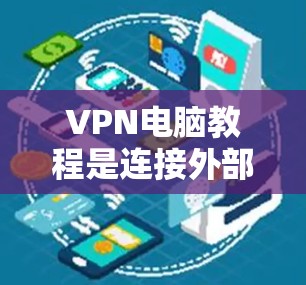 VPN电脑教程是连接外部网络的一种方式,通过使用VPN软件或服务器来建立连接。以下是VPN电脑的基本步骤和注意事项 VPN电脑教程是连接外部网络的一种方式,通过使用VPN软件或服务器来建立连接。以下是VPN电脑的基本步骤和注意事项