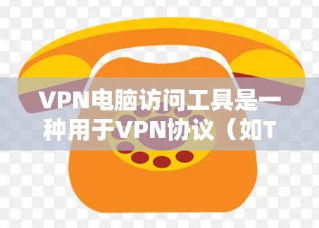 VPN电脑访问工具是一种用于VPN协议（如TPPTP、SNI、EVPN等）的软件，提供全面的网络访问和保护功能，帮助用户访问网络设备和管理网络安全。以下是这些工具的主要功能和步骤