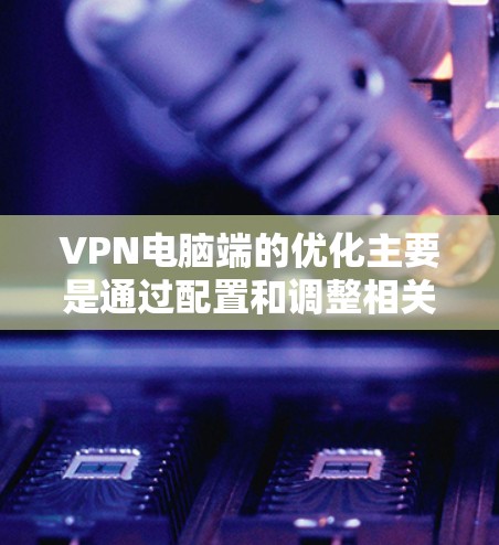 VPN电脑端的优化主要是通过配置和调整相关参数来提高连接速度、稳定性以及用户体验。以下是分步骤的优化方法 VPN电脑端的优化主要是通过配置和调整相关参数来提高连接速度、稳定性以及用户体验。以下是分步骤的优化方法