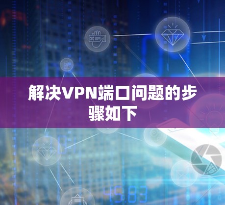 解决VPN端口问题的步骤如下