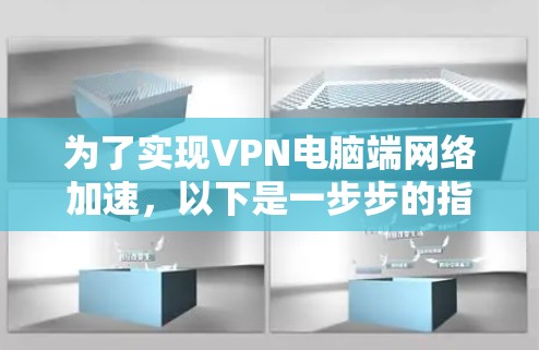 为了实现VPN电脑端网络加速,以下是一步步的指南 为了实现VPN电脑端网络加速,以下是一步步的指南