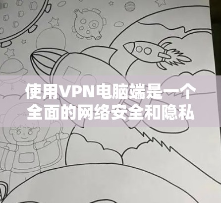 使用VPN电脑端是一个全面的网络安全和隐私保护的实践，以下是详细而简洁的步骤指南