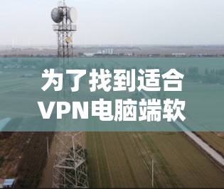 为了找到适合VPN电脑端软件的下载，可以按照以下步骤进行