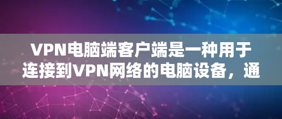VPN电脑端客户端是一种用于连接到VPN网络的电脑设备，通过网络进行数据加密传输和管理。以下是一步步的使用指南