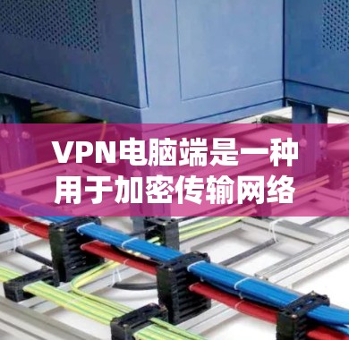 VPN电脑端是一种用于加密传输网络的软件，允许用户访问外网并保护隐私。以下是逐步指南，帮助您学习如何使用VPN电脑端