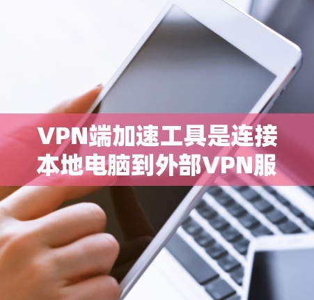 VPN端加速工具是连接本地电脑到外部VPN服务的工具，通常用于加速下载和观看视频。以下是使用这些工具时需要注意的要点和步骤