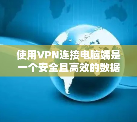 使用VPN连接电脑端是一个安全且高效的数据传输方式。以下是详细的步骤指南,帮助你顺利完成VPN连接 使用VPN连接电脑端是一个安全且高效的数据传输方式。以下是详细的步骤指南,帮助你顺利完成VPN连接
