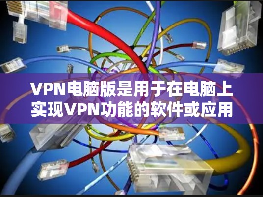 VPN电脑版是用于在电脑上实现VPN功能的软件或应用。以下是一些适合VPN电脑版的推荐，涵盖了有线VPN、无线VPN、云VPN、移动应用VPN和模拟真实VPN的类型